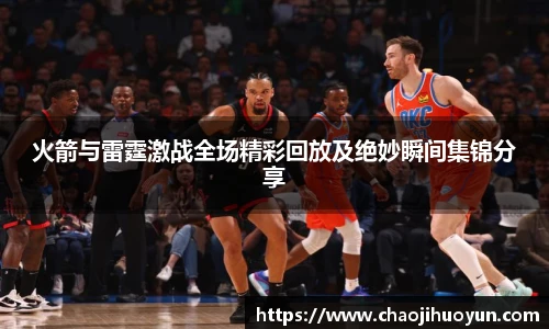 球速体育火箭与雷霆激战全场精彩回放及绝妙瞬间集锦分享